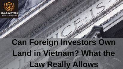 Can Foreign Investors Own Land in Vietnam? What the Law Really Allows