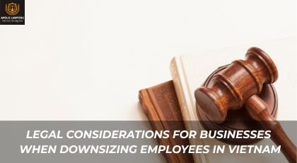 Legal Considerations for Businesses When Downsizing Employees in Vietnam